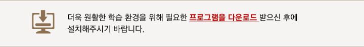 더욱 원할한 학습 환경을 위해 필요한 프로그램을 다운로드 받으신 후에 설치해주시기 바랍니다.